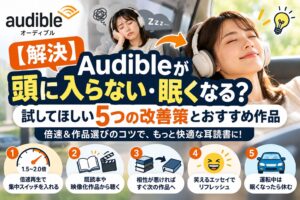Audibleが頭に入らない・眠くなるときに試したい5つの改善策