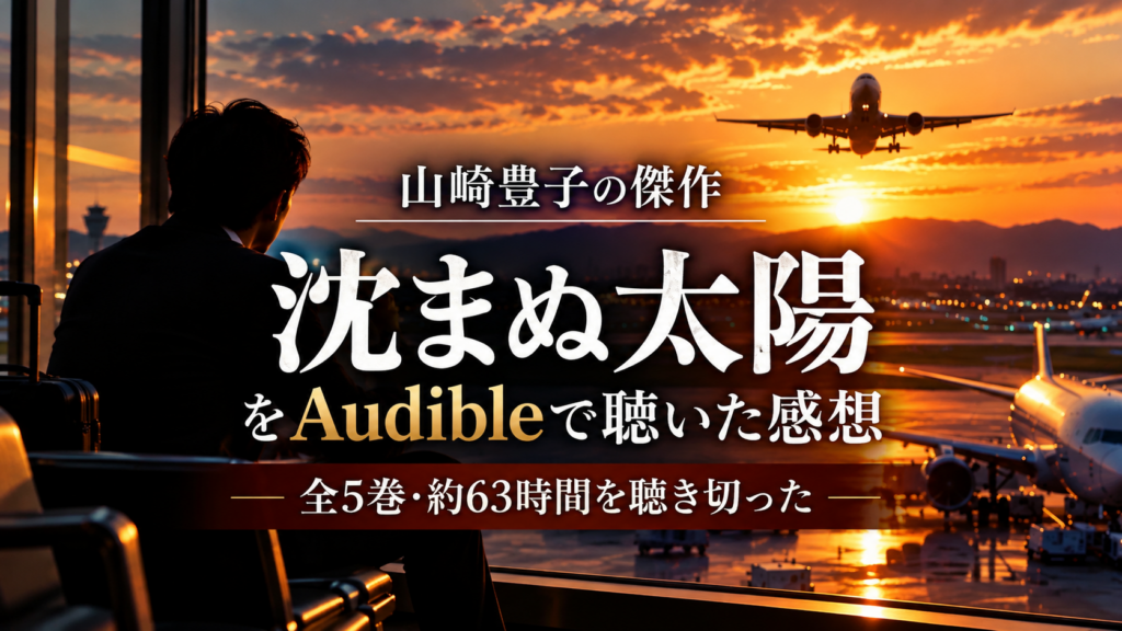 『沈まぬ太陽』をAudibleで聴いた感想｜全5巻・約63時間の長編小説レビュー